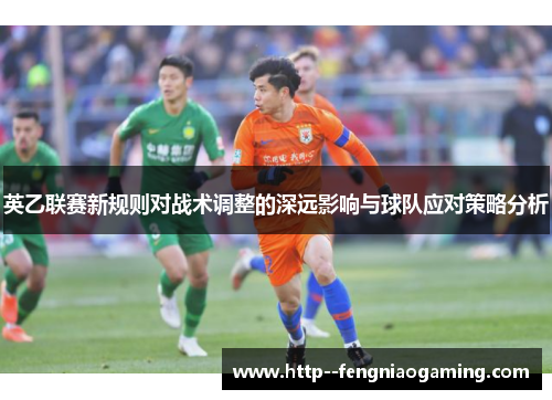 英乙联赛新规则对战术调整的深远影响与球队应对策略分析
