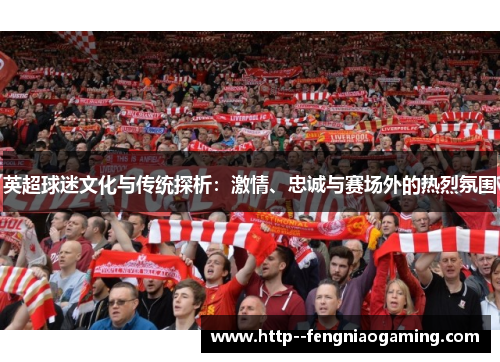 英超球迷文化与传统探析：激情、忠诚与赛场外的热烈氛围