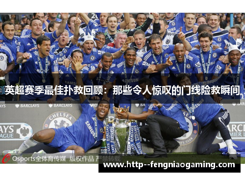 英超赛季最佳扑救回顾:那些令人惊叹的门线险救瞬间 英超赛季最佳扑救回顾:那些令人惊叹的门线险救瞬间
