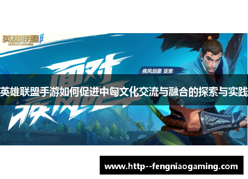 英雄联盟手游如何促进中匈文化交流与融合的探索与实践