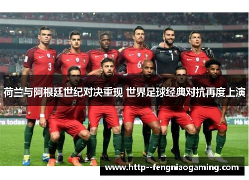 荷兰与阿根廷世纪对决重现 世界足球经典对抗再度上演 荷兰与阿根廷世纪对决重现 世界足球经典对抗再度上演