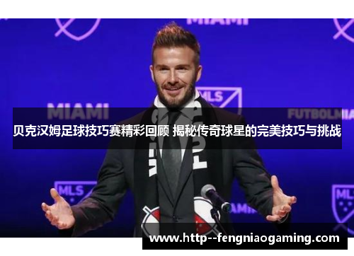 贝克汉姆足球技巧赛精彩回顾 揭秘传奇球星的完美技巧与挑战 贝克汉姆足球技巧赛精彩回顾 揭秘传奇球星的完美技巧与挑战