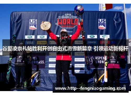 谷爱凌崇礼站胜利开创自由式滑雪新篇章 引领运动新标杆