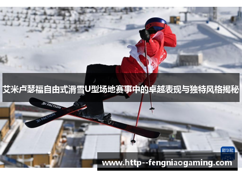 艾米卢瑟福自由式滑雪U型场地赛事中的卓越表现与独特风格揭秘