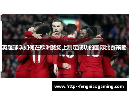 英超球队如何在欧洲赛场上制定成功的国际比赛策略