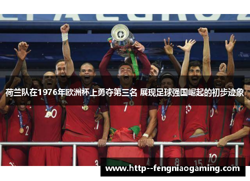 荷兰队在1976年欧洲杯上勇夺第三名 展现足球强国崛起的初步迹象