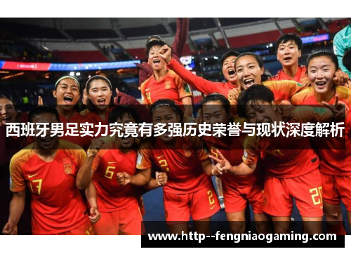 西班牙男足实力究竟有多强历史荣誉与现状深度解析