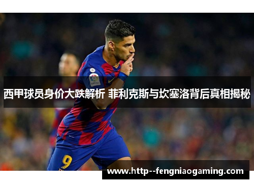 西甲球员身价大跌解析 菲利克斯与坎塞洛背后真相揭秘 西甲球员身价大跌解析 菲利克斯与坎塞洛背后真相揭秘