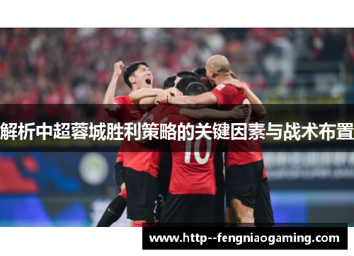 解析中超蓉城胜利策略的关键因素与战术布置 解析中超蓉城胜利策略的关键因素与战术布置