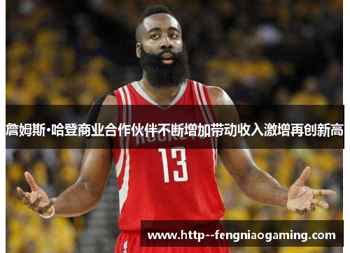 詹姆斯·哈登商业合作伙伴不断增加带动收入激增再创新高 詹姆斯·哈登商业合作伙伴不断增加带动收入激增再创新高
