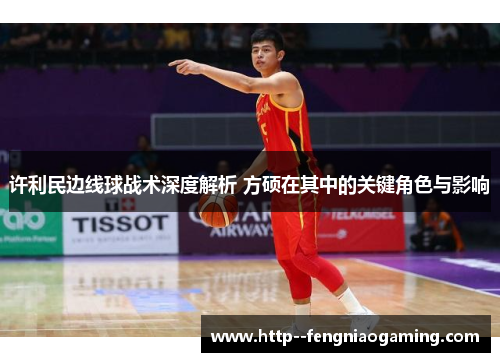 许利民边线球战术深度解析 方硕在其中的关键角色与影响 许利民边线球战术深度解析 方硕在其中的关键角色与影响