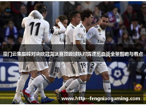 豪门云集巅峰对决欧冠淘汰赛顶级球队对阵速览血战全景前瞻与看点 豪门云集巅峰对决欧冠淘汰赛顶级球队对阵速览血战全景前瞻与看点