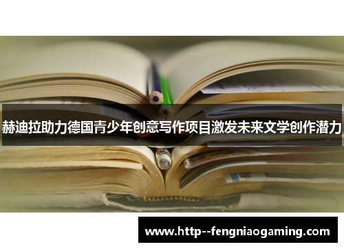 赫迪拉助力德国青少年创意写作项目激发未来文学创作潜力 赫迪拉助力德国青少年创意写作项目激发未来文学创作潜力