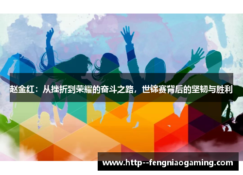 赵金红:从挫折到荣耀的奋斗之路,世锦赛背后的坚韧与胜利 赵金红:从挫折到荣耀的奋斗之路,世锦赛背后的坚韧与胜利