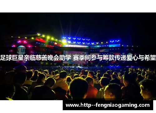 足球巨星亲临慈善晚会助学 赛季间参与筹款传递爱心与希望 足球巨星亲临慈善晚会助学 赛季间参与筹款传递爱心与希望
