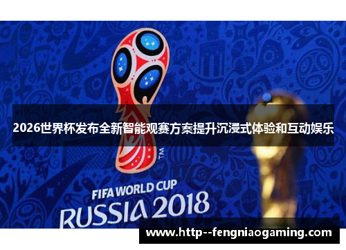2026世界杯发布全新智能观赛方案提升沉浸式体验和互动娱乐 2026世界杯发布全新智能观赛方案提升沉浸式体验和互动娱乐