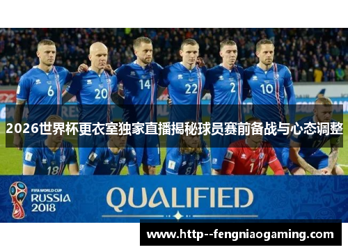 2026世界杯更衣室独家直播揭秘球员赛前备战与心态调整 2026世界杯更衣室独家直播揭秘球员赛前备战与心态调整