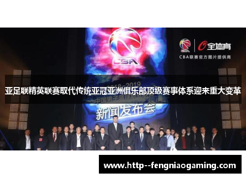 亚足联精英联赛取代传统亚冠亚洲俱乐部顶级赛事体系迎来重大变革