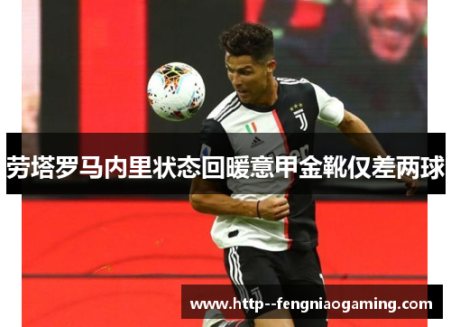 劳塔罗马内里状态回暖意甲金靴仅差两球 劳塔罗马内里状态回暖意甲金靴仅差两球