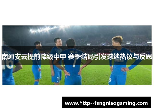 南通支云提前降级中甲 赛季结局引发球迷热议与反思