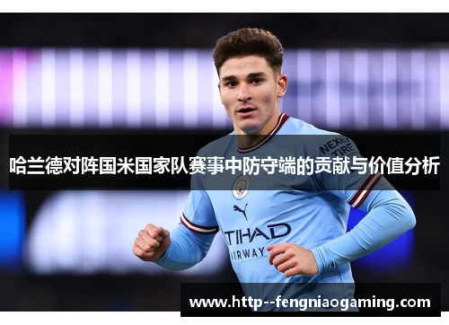 哈兰德对阵国米国家队赛事中防守端的贡献与价值分析 哈兰德对阵国米国家队赛事中防守端的贡献与价值分析