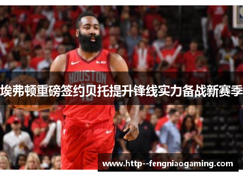 埃弗顿重磅签约贝托提升锋线实力备战新赛季 埃弗顿重磅签约贝托提升锋线实力备战新赛季