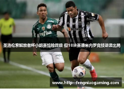 圣洛伦索解放者杯小组赛惊险晋级 但18决赛遭米内罗竞技逆袭出局 圣洛伦索解放者杯小组赛惊险晋级 但18决赛遭米内罗竞技逆袭出局