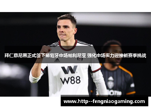 拜仁慕尼黑正式签下葡萄牙中场帕利尼亚 强化中场实力迎接新赛季挑战 拜仁慕尼黑正式签下葡萄牙中场帕利尼亚 强化中场实力迎接新赛季挑战