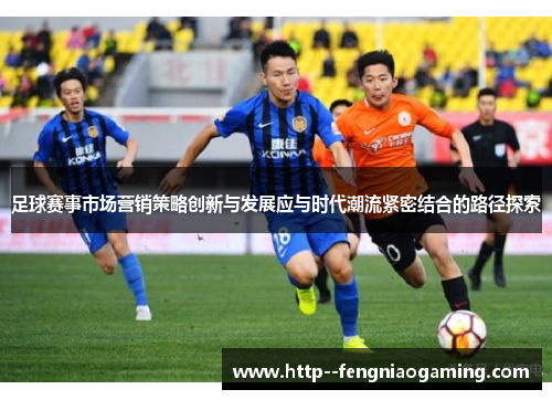 足球赛事市场营销策略创新与发展应与时代潮流紧密结合的路径探索