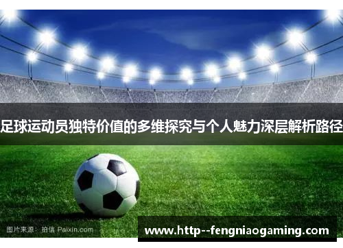 足球运动员独特价值的多维探究与个人魅力深层解析路径