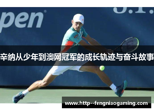辛纳从少年到澳网冠军的成长轨迹与奋斗故事
