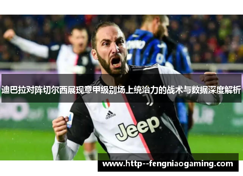 迪巴拉对阵切尔西展现意甲级别场上统治力的战术与数据深度解析