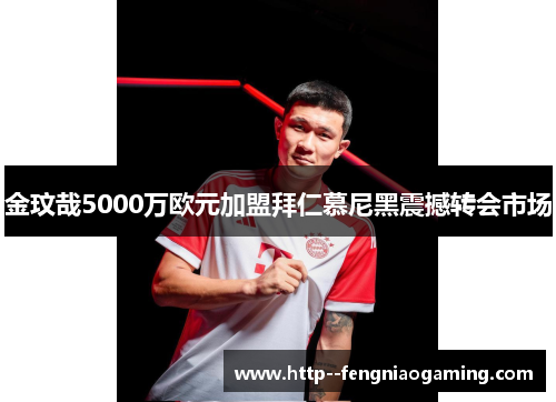 金玟哉5000万欧元加盟拜仁慕尼黑震撼转会市场
