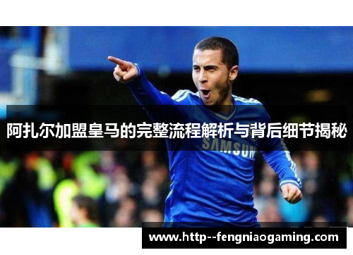 阿扎尔加盟皇马的完整流程解析与背后细节揭秘