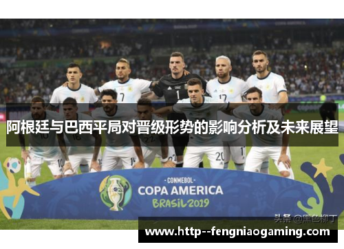 阿根廷与巴西平局对晋级形势的影响分析及未来展望