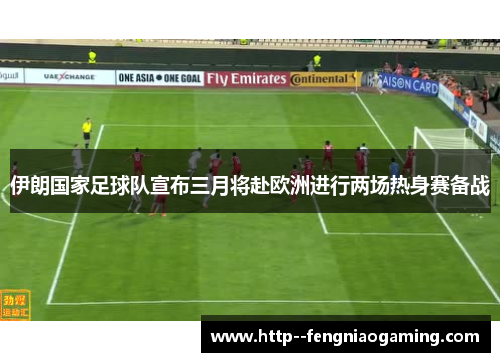 伊朗国家足球队宣布三月将赴欧洲进行两场热身赛备战