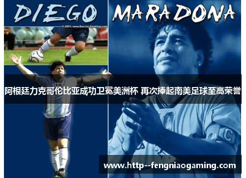 阿根廷力克哥伦比亚成功卫冕美洲杯 再次捧起南美足球至高荣誉 阿根廷力克哥伦比亚成功卫冕美洲杯 再次捧起南美足球至高荣誉